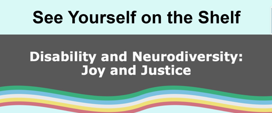 Banner image reading See yourself on the shelf Disability and Neurodiversity Joy and Justice, incorporating the stripes symbolising disability pride